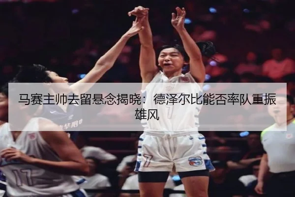 马赛主帅去留悬念揭晓：德泽尔比能否率队重振雄风