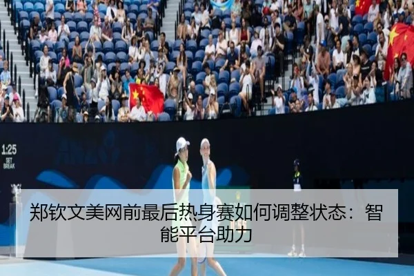 郑钦文美网前最后热身赛如何调整状态：智能平台助力